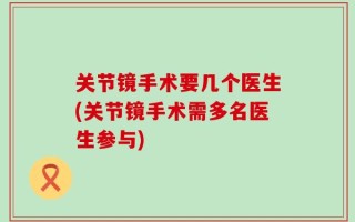 关节镜手术要几个医生(关节镜手术需多名医生参与)
