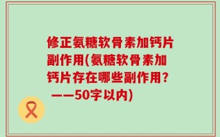 修正氨糖软骨素加钙片副作用(氨糖软骨素加钙片存在哪些副作用？ ——50字以内)