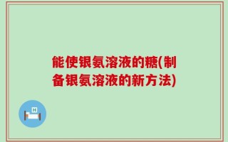 能使银氨溶液的糖(制备银氨溶液的新方法)