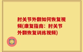 肘关节外翻如何恢复视频(康复指南：肘关节外翻恢复训练视频)