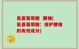 氨基葡萄糖  腰椎(氨基葡萄糖：保护腰椎的有效成分)