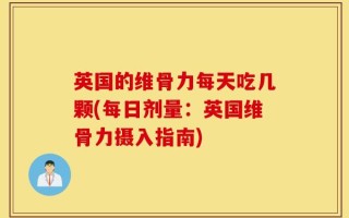 英国的维骨力每天吃几颗(每日剂量：英国维骨力摄入指南)