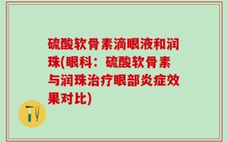 硫酸软骨素滴眼液和润珠(眼科：硫酸软骨素与润珠治疗眼部炎症效果对比)