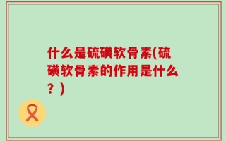 什么是硫磺软骨素(硫磺软骨素的作用是什么？)