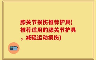 膝关节损伤推荐护具(推荐适用的膝关节护具，减轻运动损伤)