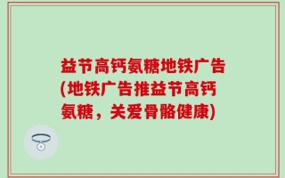益节高钙氨糖地铁广告(地铁广告推益节高钙氨糖，关爱骨骼健康)