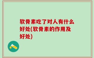 软骨素吃了对人有什么好处(软骨素的作用及好处)