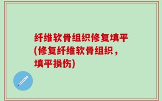纤维软骨组织修复填平(修复纤维软骨组织，填平损伤)