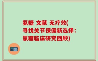 氨糖 文献 无疗效(寻找关节保健新选择：氨糖临床研究回顾)