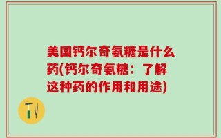 美国钙尔奇氨糖是什么药(钙尔奇氨糖：了解这种药的作用和用途)