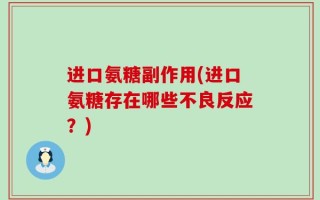 进口氨糖副作用(进口氨糖存在哪些不良反应？)