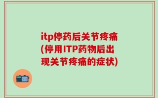 itp停药后关节疼痛(停用ITP药物后出现关节疼痛的症状)