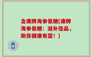 含康牌海参氨糖(康牌海参氨糖：滋补佳品，助你健康有望！)