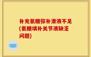 补充氨糖弥补滑液不足(氨糖填补关节液缺乏问题)