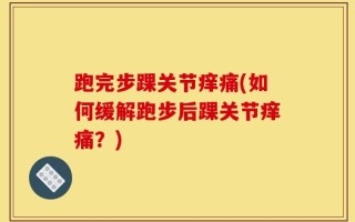 跑完步踝关节痒痛(如何缓解跑步后踝关节痒痛？)