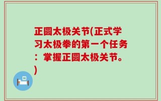 正圆太极关节(正式学习太极拳的第一个任务：掌握正圆太极关节。)