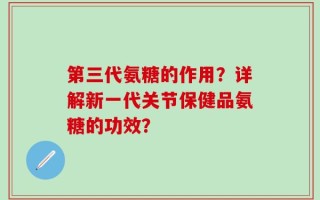 第三代氨糖的作用？详解新一代关节保健品氨糖的功效？