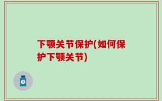 下颚关节保护(如何保护下颚关节)