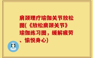 肩颈理疗瑜伽关节放松图(《放松肩颈关节》瑜伽练习图，缓解疲劳、愉悦身心)