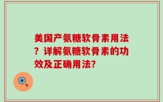 美国产氨糖软骨素用法？详解氨糖软骨素的功效及正确用法？