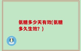 氨糖多少天有效(氨糖多久生效？)