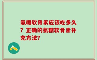 氨糖软骨素应该吃多久？正确的氨糖软骨素补充方法？