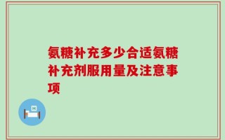 氨糖补充多少合适氨糖补充剂服用量及注意事项