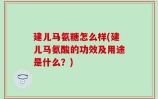 建儿马氨糖怎么样(建儿马氨酸的功效及用途是什么？)