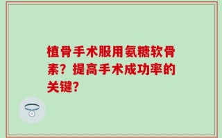 植骨手术服用氨糖软骨素？提高手术成功率的关键？