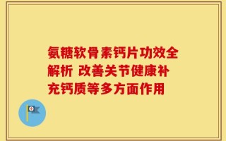 氨糖软骨素钙片功效全解析 改善关节健康补充钙质等多方面作用