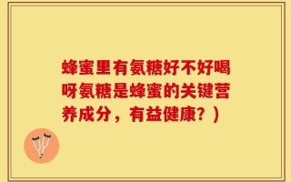 蜂蜜里有氨糖好不好喝呀氨糖是蜂蜜的关键营养成分，有益健康？)