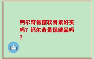 钙尔奇氨糖软骨素好买吗？钙尔奇是保健品吗？