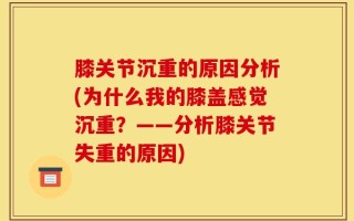 膝关节沉重的原因分析(为什么我的膝盖感觉沉重？——分析膝关节失重的原因)