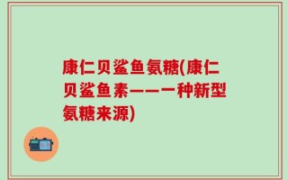 康仁贝鲨鱼氨糖(康仁贝鲨鱼素——一种新型氨糖来源)