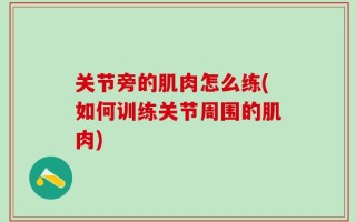 关节旁的肌肉怎么练(如何训练关节周围的肌肉)