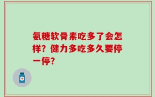 氨糖软骨素吃多了会怎样？健力多吃多久要停一停？