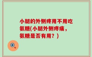小腿的外侧疼用不用吃氨糖(小腿外侧疼痛，氨糖是否有用？)