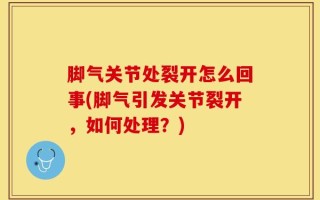 脚气关节处裂开怎么回事(脚气引发关节裂开，如何处理？)