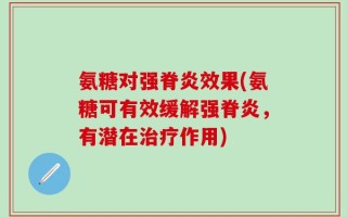 氨糖对强脊炎效果(氨糖可有效缓解强脊炎，有潜在治疗作用)