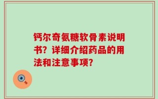 钙尔奇氨糖软骨素说明书？详细介绍药品的用法和注意事项？