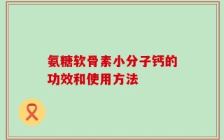 氨糖软骨素小分子钙的功效和使用方法