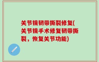 关节镜韧带撕裂修复(关节镜手术修复韧带撕裂，恢复关节功能)