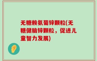 无糖赖氨葡锌颗粒(无糖健脑锌颗粒，促进儿童智力发展)