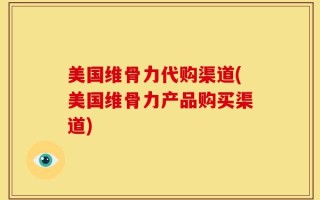 美国维骨力代购渠道(美国维骨力产品购买渠道)