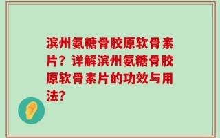 滨州氨糖骨胶原软骨素片？详解滨州氨糖骨胶原软骨素片的功效与用法？