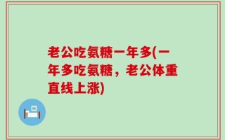老公吃氨糖一年多(一年多吃氨糖，老公体重直线上涨)