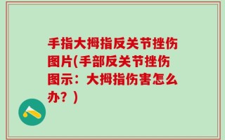 手指大拇指反关节挫伤图片(手部反关节挫伤图示：大拇指伤害怎么办？)