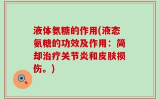 液体氨糖的作用(液态氨糖的功效及作用：简却治疗关节炎和皮肤损伤。)