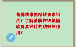 善牌隹维氨糖软骨素钙片？了解善牌隹维氨糖软骨素钙片的功效与作用？