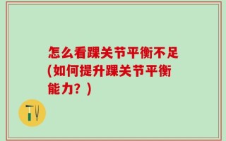 怎么看踝关节平衡不足(如何提升踝关节平衡能力？)